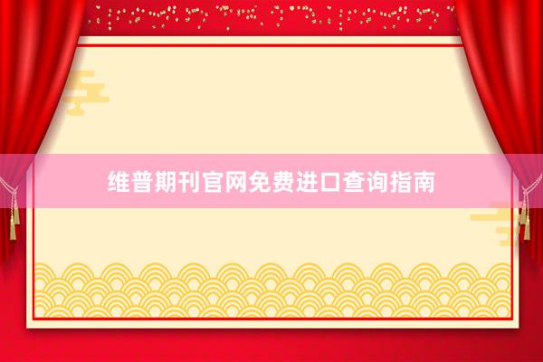 维普期刊官网免费进口查询指南